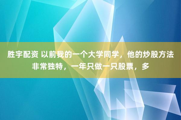 胜宇配资 以前我的一个大学同学，他的炒股方法非常独特，一年只做一只股票，多