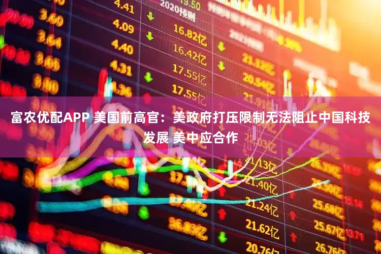 富农优配APP 美国前高官：美政府打压限制无法阻止中国科技发展 美中应合作