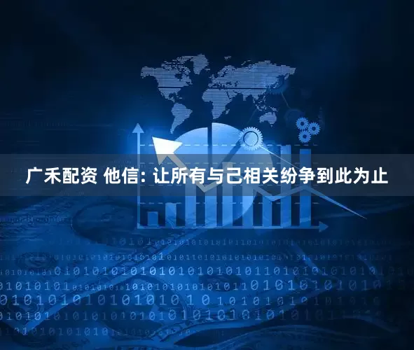 广禾配资 他信: 让所有与己相关纷争到此为止
