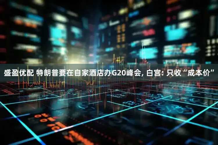 盛盈优配 特朗普要在自家酒店办G20峰会, 白宫: 只收“成本价”