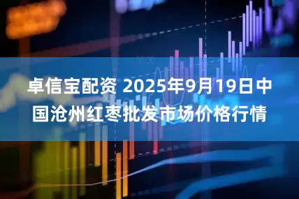 卓信宝配资 2025年9月19日中国沧州红枣批发市场价格行情